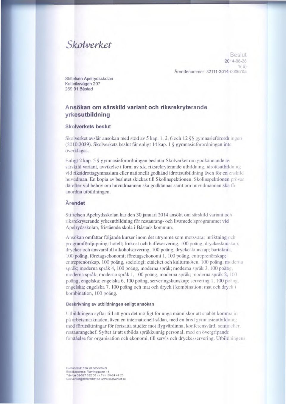 5 gymnasieförordningen beslutar Skolverket om godkännande av särskild variant, avvikelse i form av s.k. riksrekryterande utbildning, idrottsutbildning vid riksidrottsgymnasium eller nationellt godkänd idrottsutbildning även för en enskild huvudman.