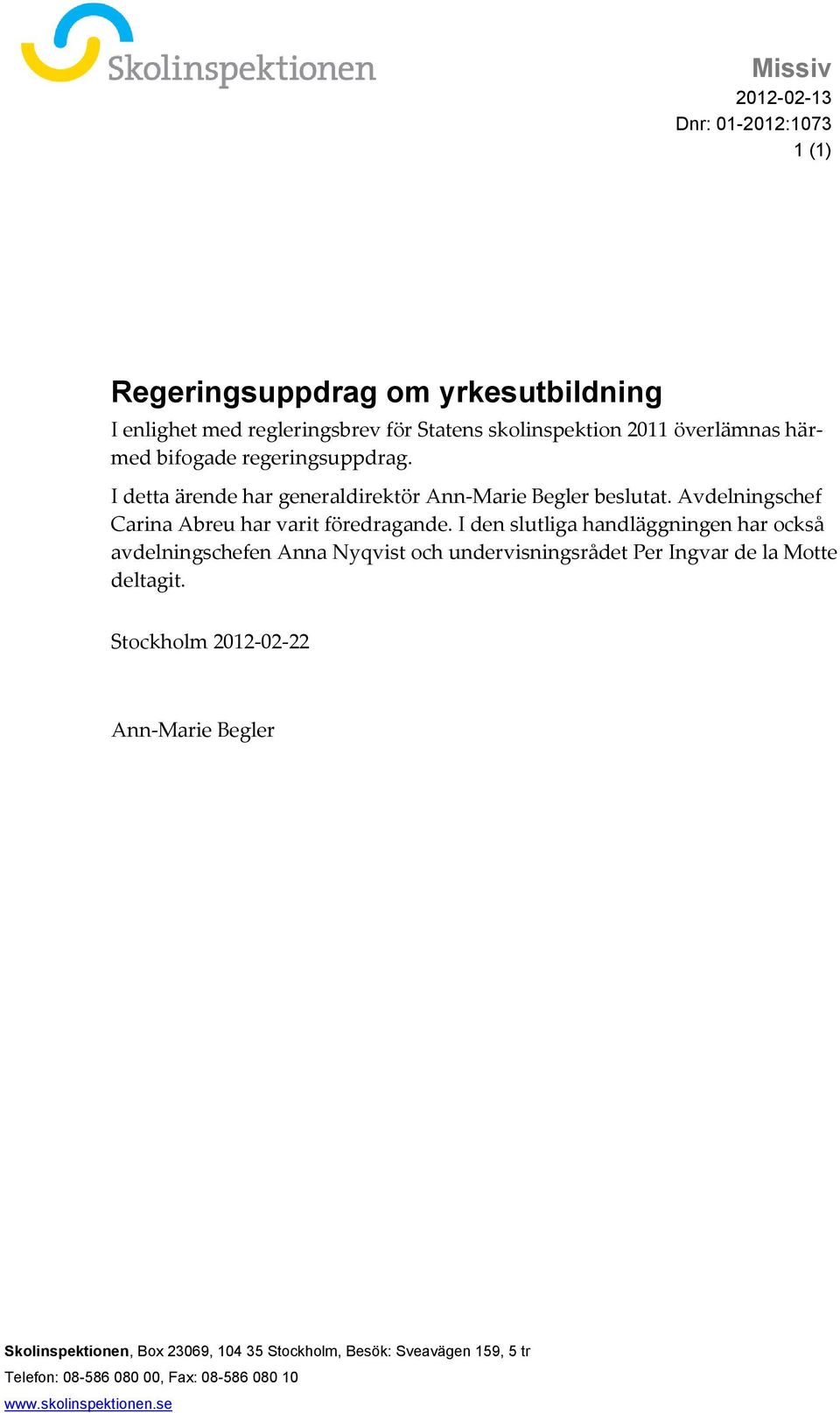 I den slutliga handläggningen har också avdelningschefen Anna Nyqvist och undervisningsrådet Per Ingvar de la Motte deltagit.
