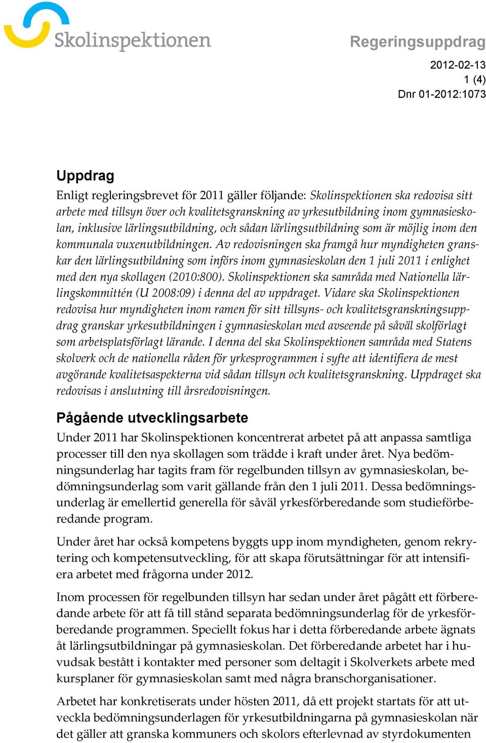 Av redovisningen ska framgå hur myndigheten granskar den lärlingsutbildning som införs inom gymnasieskolan den 1 juli 2011 i enlighet med den nya skollagen (2010:800).