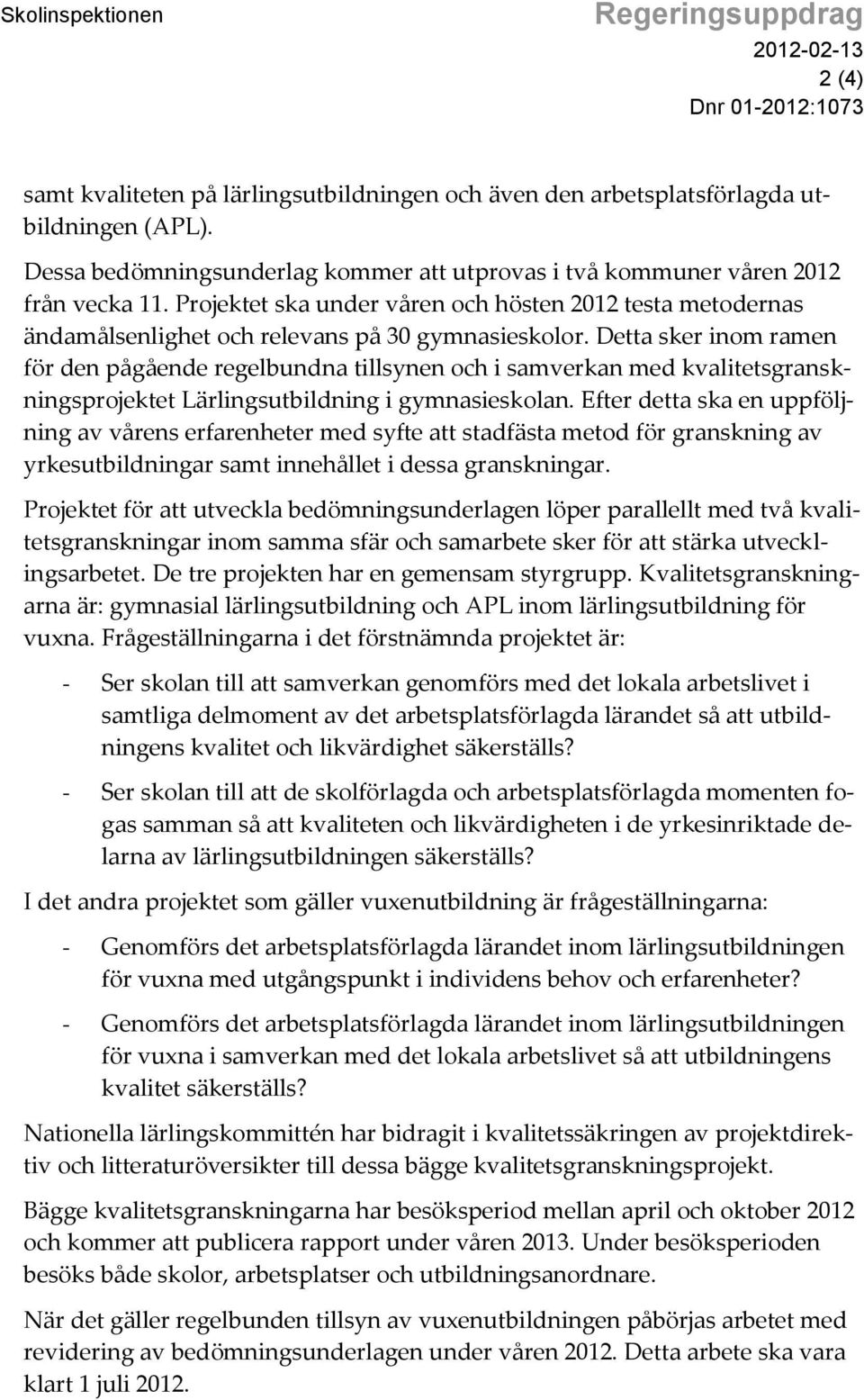 Detta sker inom ramen för den pågående regelbundna tillsynen och i samverkan med kvalitetsgranskningsprojektet Lärlingsutbildning i gymnasieskolan.