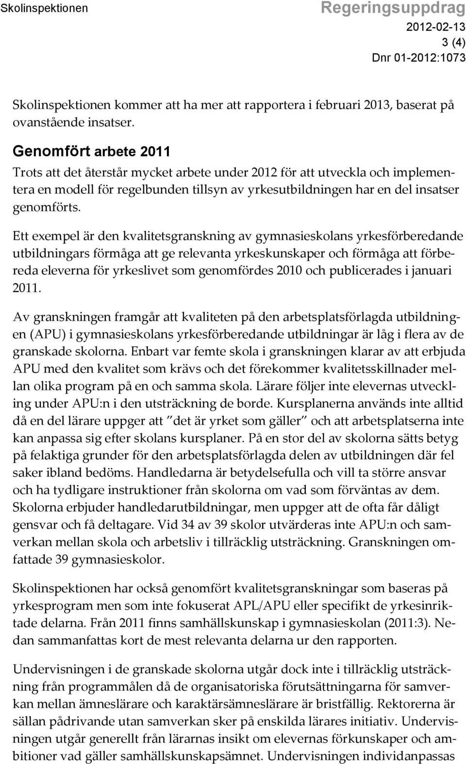 Ett exempel är den kvalitetsgranskning av gymnasieskolans yrkesförberedande utbildningars förmåga att ge relevanta yrkeskunskaper och förmåga att förbereda eleverna för yrkeslivet som genomfördes