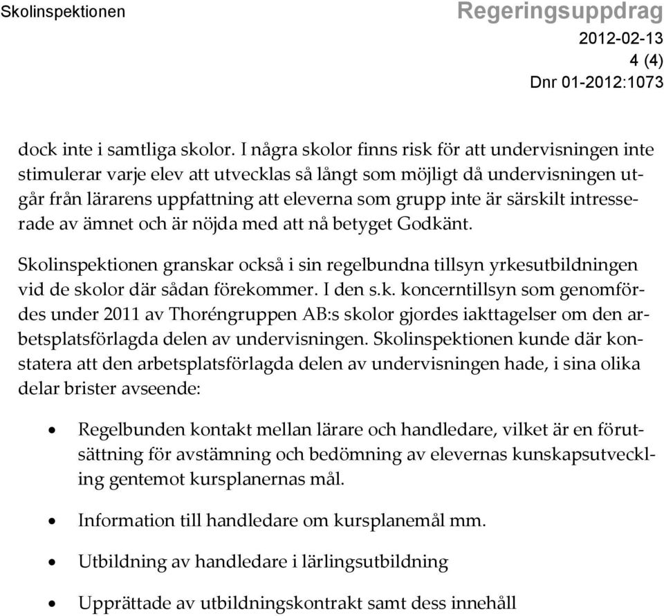 särskilt intresserade av ämnet och är nöjda med att nå betyget Godkänt. Skolinspektionen granskar också i sin regelbundna tillsyn yrkesutbildningen vid de skolor där sådan förekommer. I den s.k. koncerntillsyn som genomfördes under 2011 av Thoréngruppen AB:s skolor gjordes iakttagelser om den arbetsplatsförlagda delen av undervisningen.