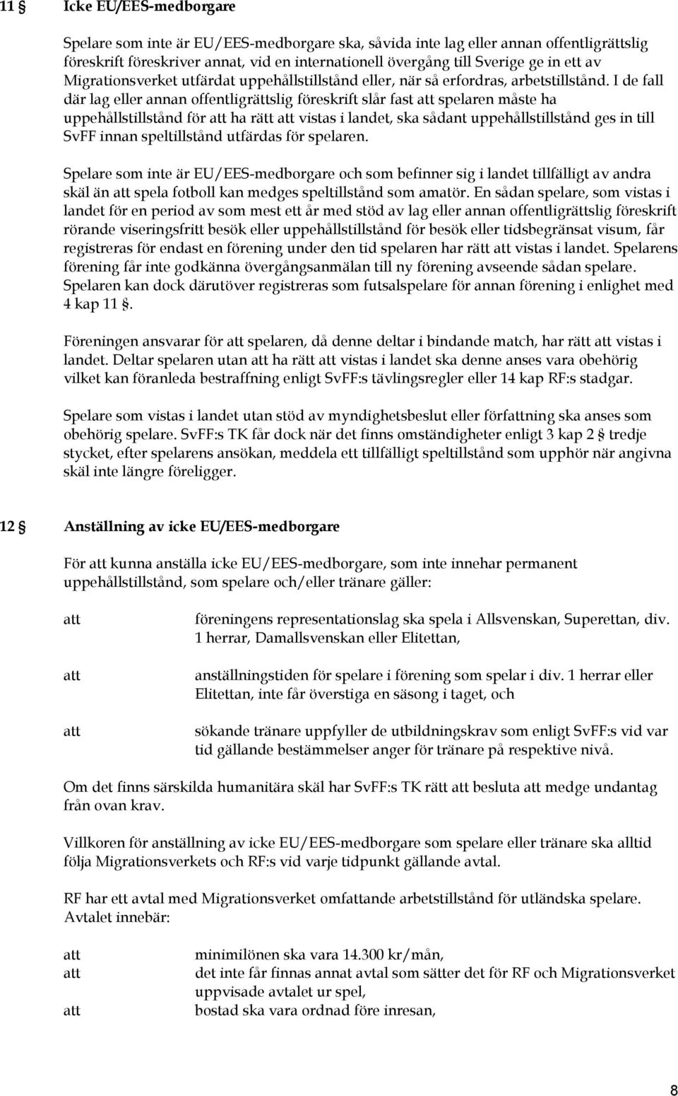I de fall där lag eller annan offentligrättslig föreskrift slår fast spelaren måste ha uppehållstillstånd för ha rätt vistas i landet, ska sådant uppehållstillstånd ges in till SvFF innan