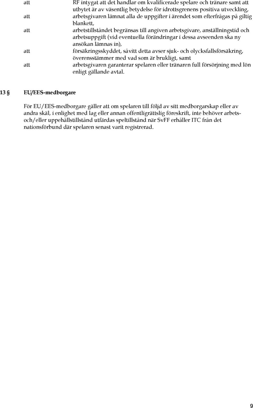 försäkringsskyddet, såvitt detta avser sjuk- och olycksfallsförsäkring, överensstämmer med vad som är brukligt, samt arbetsgivaren garanterar spelaren eller tränaren full försörjning med lön enligt