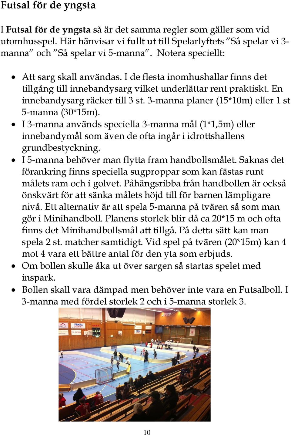 3-manna planer (15*10m) eller 1 st 5-manna (30*15m). I 3-manna används speciella 3-manna mål (1*1,5m) eller innebandymål som även de ofta ingår i idrottshallens grundbestyckning.