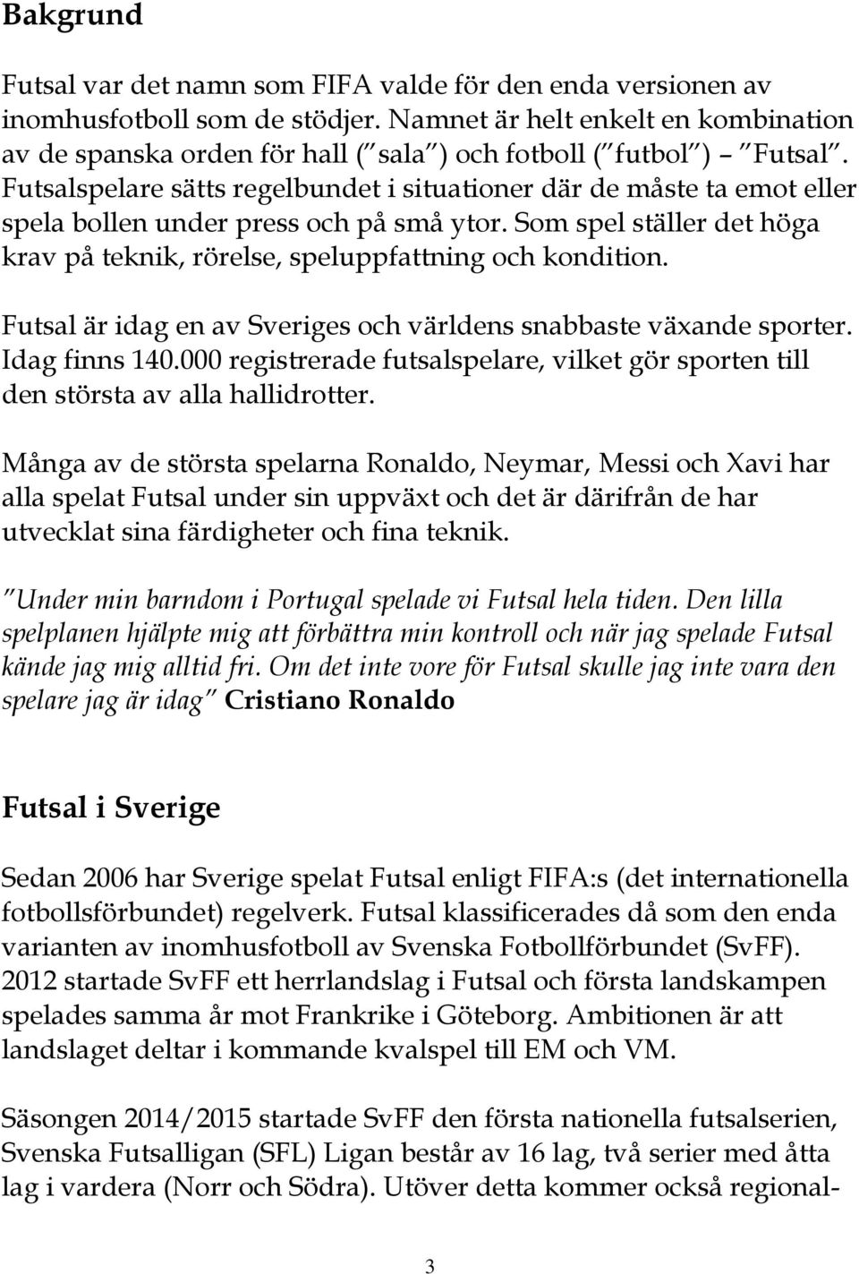 Futsalspelare sätts regelbundet i situationer där de måste ta emot eller spela bollen under press och på små ytor. Som spel ställer det höga krav på teknik, rörelse, speluppfattning och kondition.