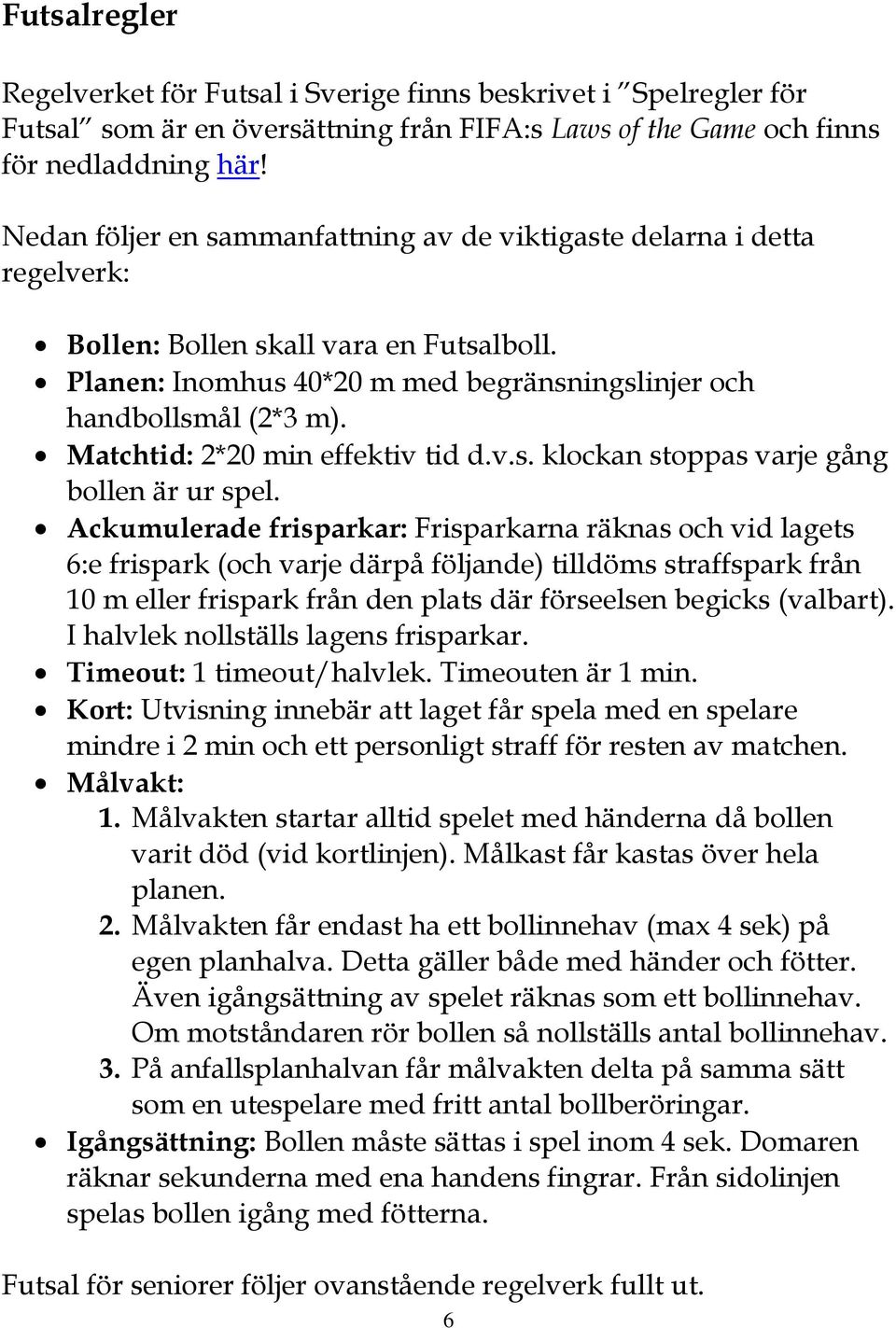 Matchtid: 2*20 min effektiv tid d.v.s. klockan stoppas varje gång bollen är ur spel.