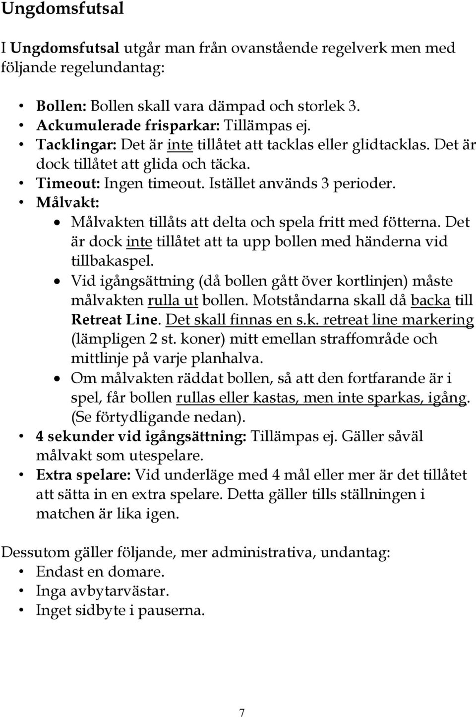Målvakt: Målvakten tillåts att delta och spela fritt med fötterna. Det är dock inte tillåtet att ta upp bollen med händerna vid tillbakaspel.