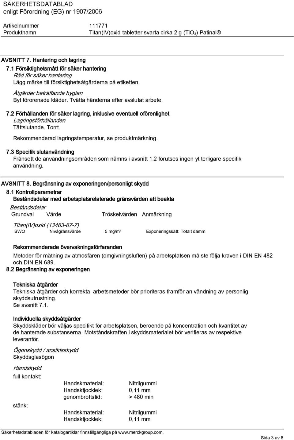 Rekommenderad lagringstemperatur, se produktmärkning. 7.3 Specifik slutanvändning Frånsett de användningsområden som nämns i avsnitt 1.2 förutses ingen yt terligare specifik användning. AVSNITT 8.