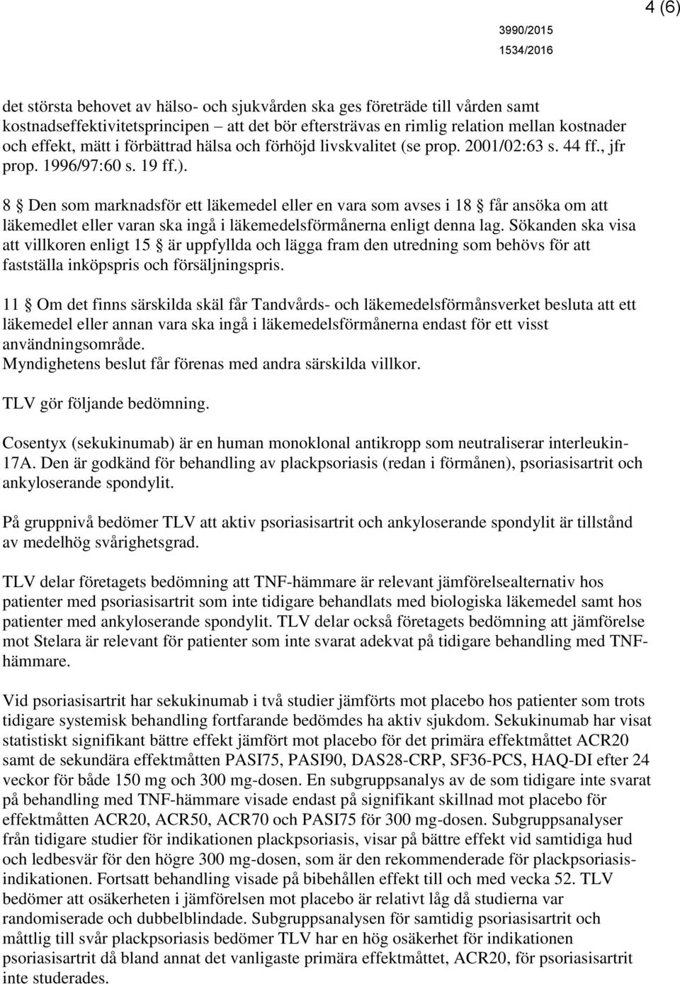 8 Den som marknadsför ett läkemedel eller en vara som avses i 18 får ansöka om att läkemedlet eller varan ska ingå i läkemedelsförmånerna enligt denna lag.