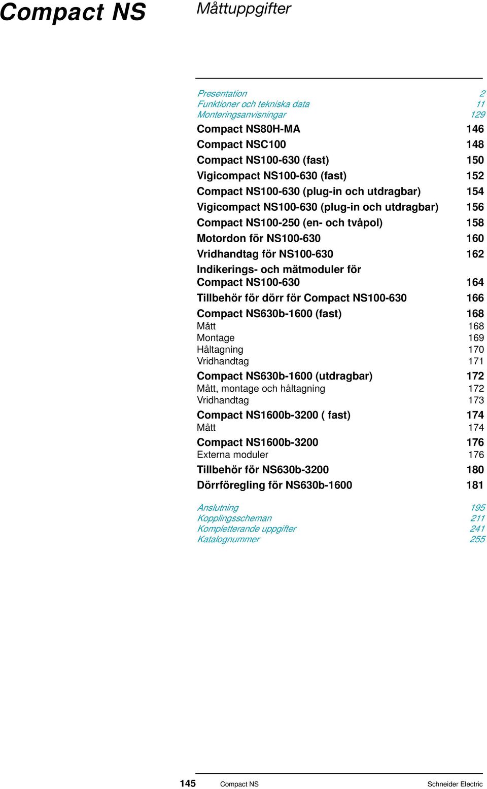 Tillbehör för dörr för 100-630 166 630b-1600 (fast) 168 Mått 168 Montage 169 Håltagning 170 Vridhandtag 171 630b-1600 (utdragbar) 172 Mått, montage och håltagning 172 Vridhandtag 173