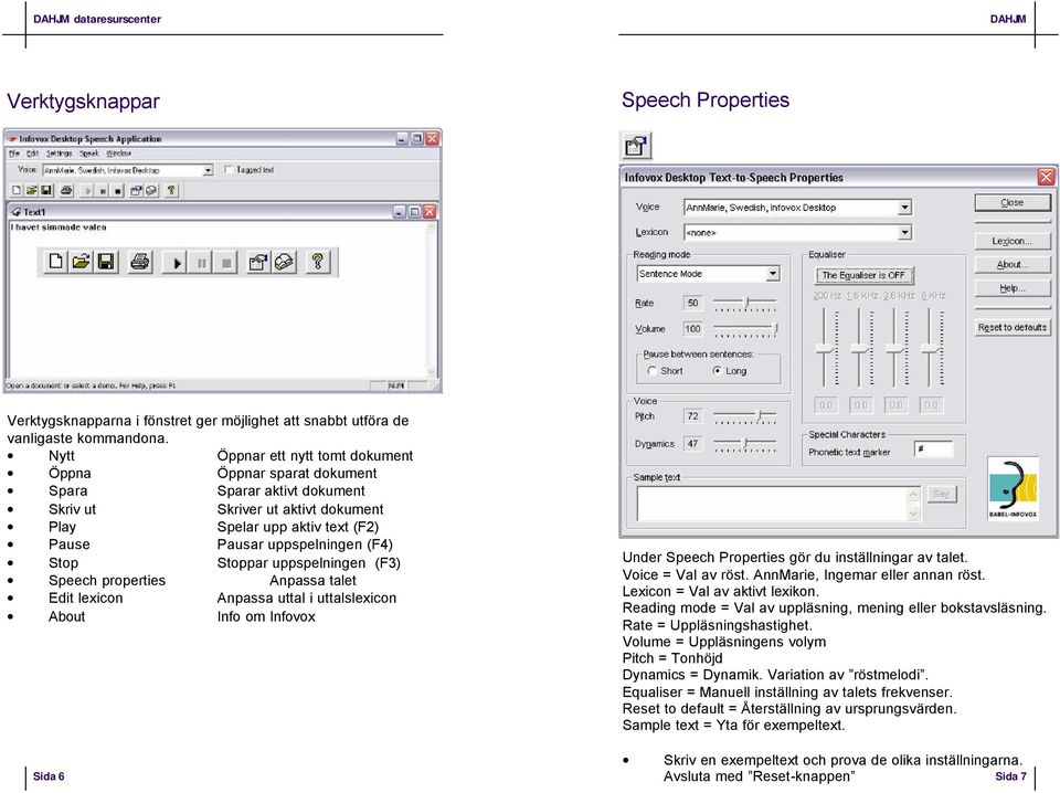 Stoppar uppspelningen (F3) Speech properties Anpassa talet Edit lexicon Anpassa uttal i uttalslexicon About Info om Infovox Sida 6 Under Speech Properties gör du inställningar av talet.