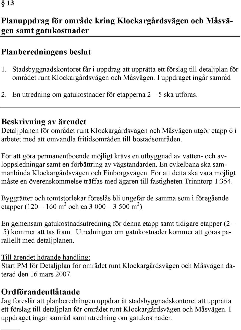 En utredning om gatukostnader för etapperna 2 5 ska utföras. Detaljplanen för området runt Klockargårdsvägen och Måsvägen utgör etapp 6 i arbetet med att omvandla fritidsområden till bostadsområden.