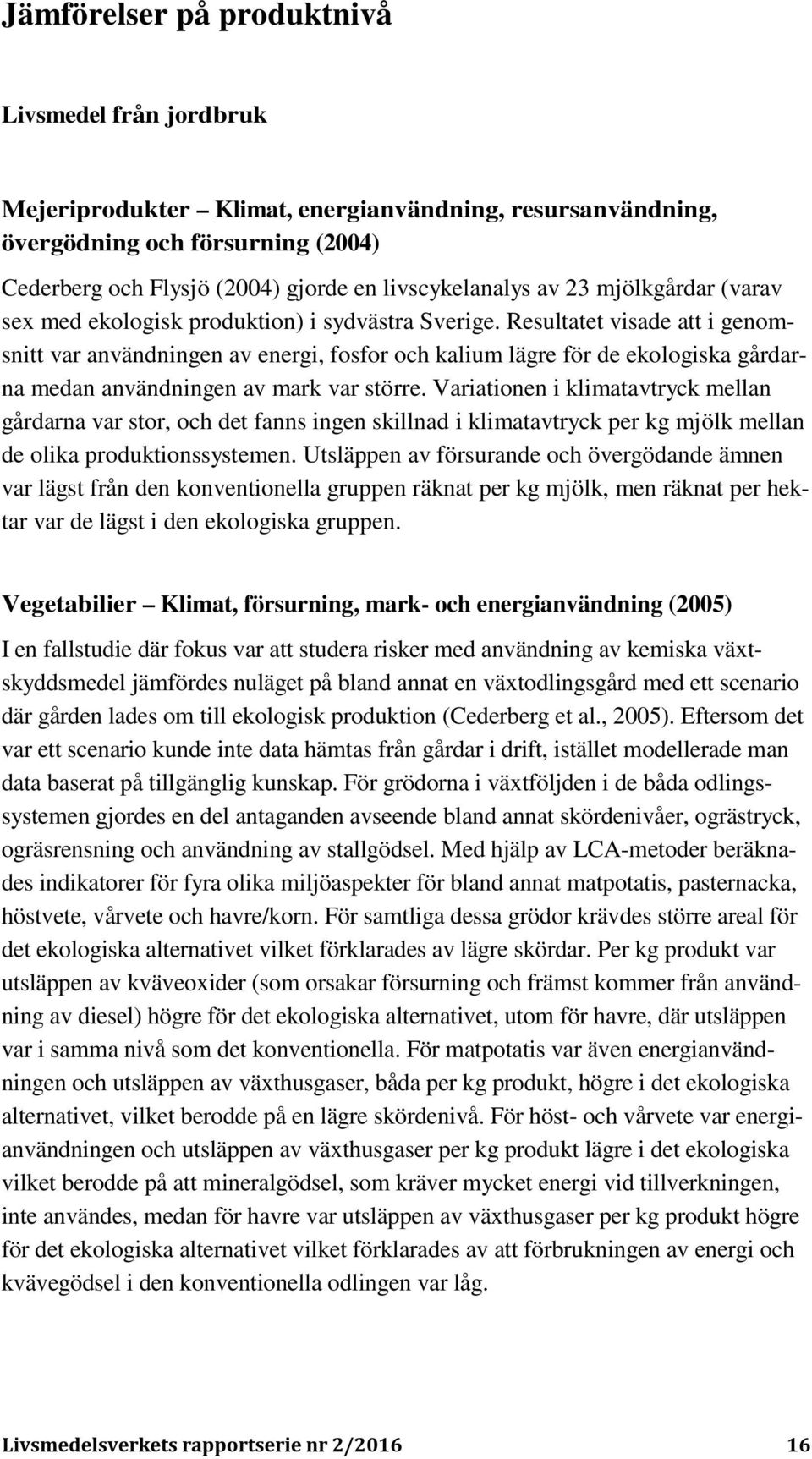 Resultatet visade att i genomsnitt var användningen av energi, fosfor och kalium lägre för de ekologiska gårdarna medan användningen av mark var större.