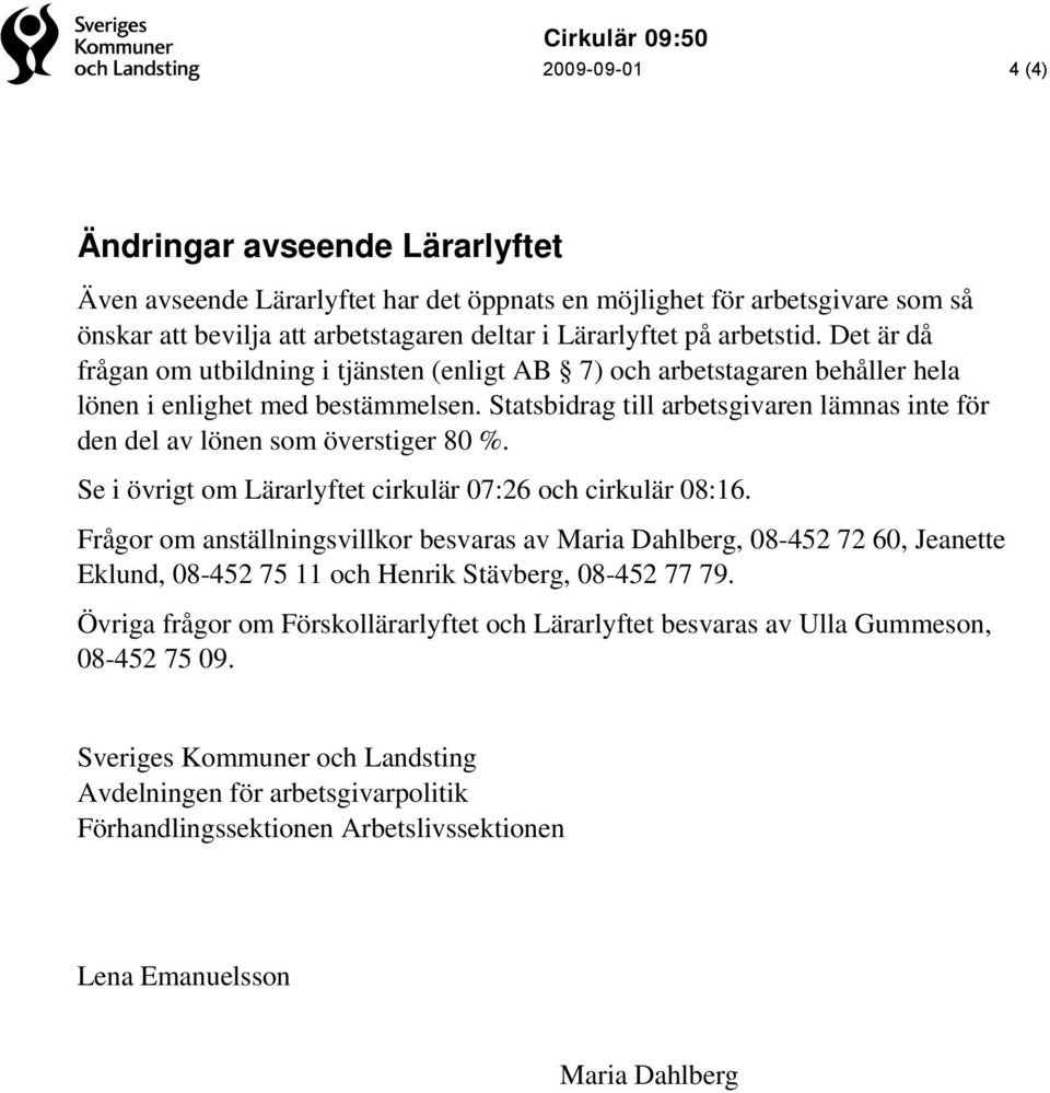 Statsbidrag till arbetsgivaren lämnas inte för den del av lönen som överstiger 80 %. Se i övrigt om Lärarlyftet cirkulär 07:26 och cirkulär 08:16.