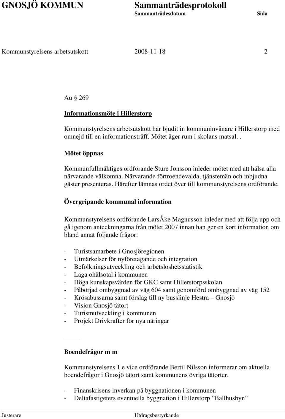 Närvarande förtroendevalda, tjänstemän och inbjudna gäster presenteras. Härefter lämnas ordet över till kommunstyrelsens ordförande.