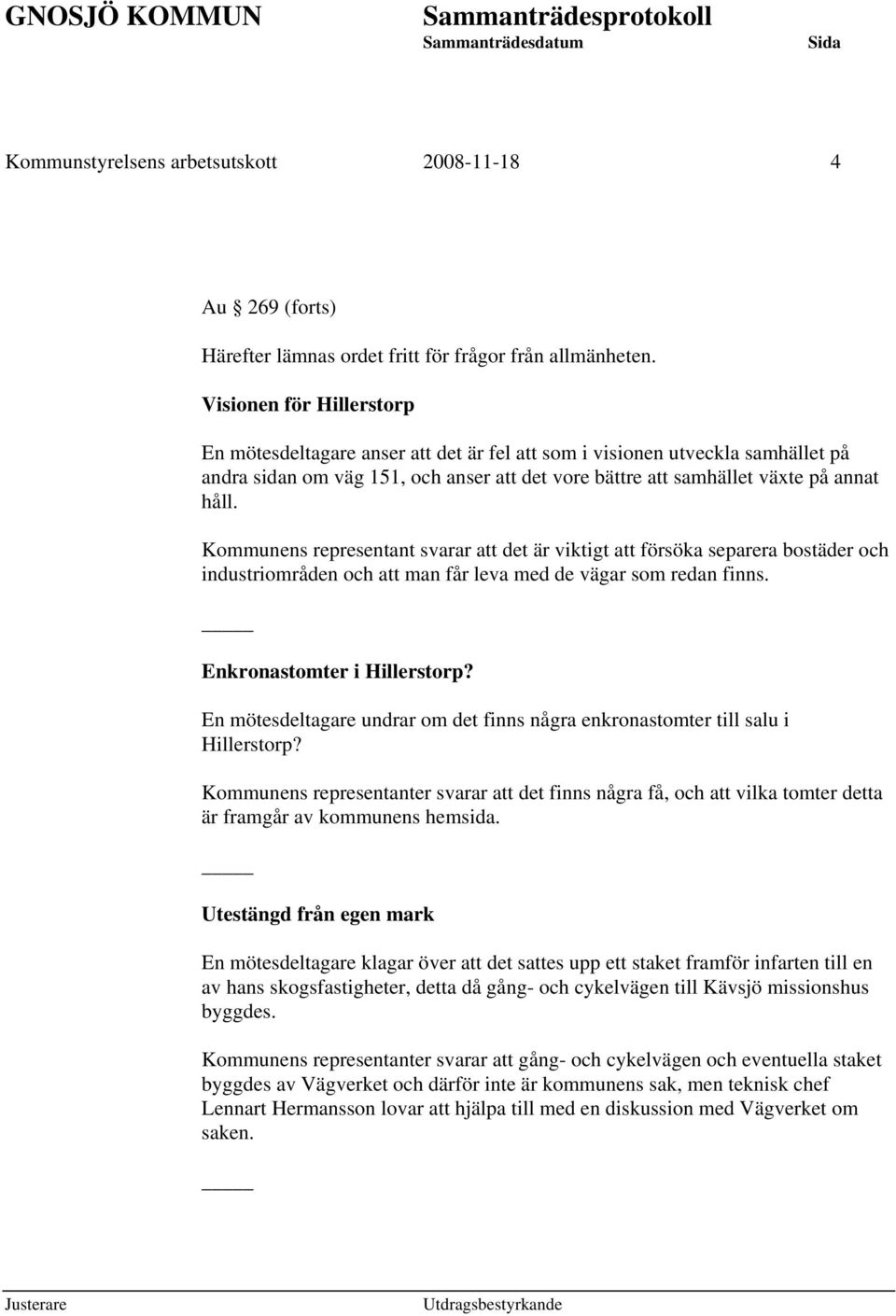 Kommunens representant svarar att det är viktigt att försöka separera bostäder och industriområden och att man får leva med de vägar som redan finns. Enkronastomter i Hillerstorp?