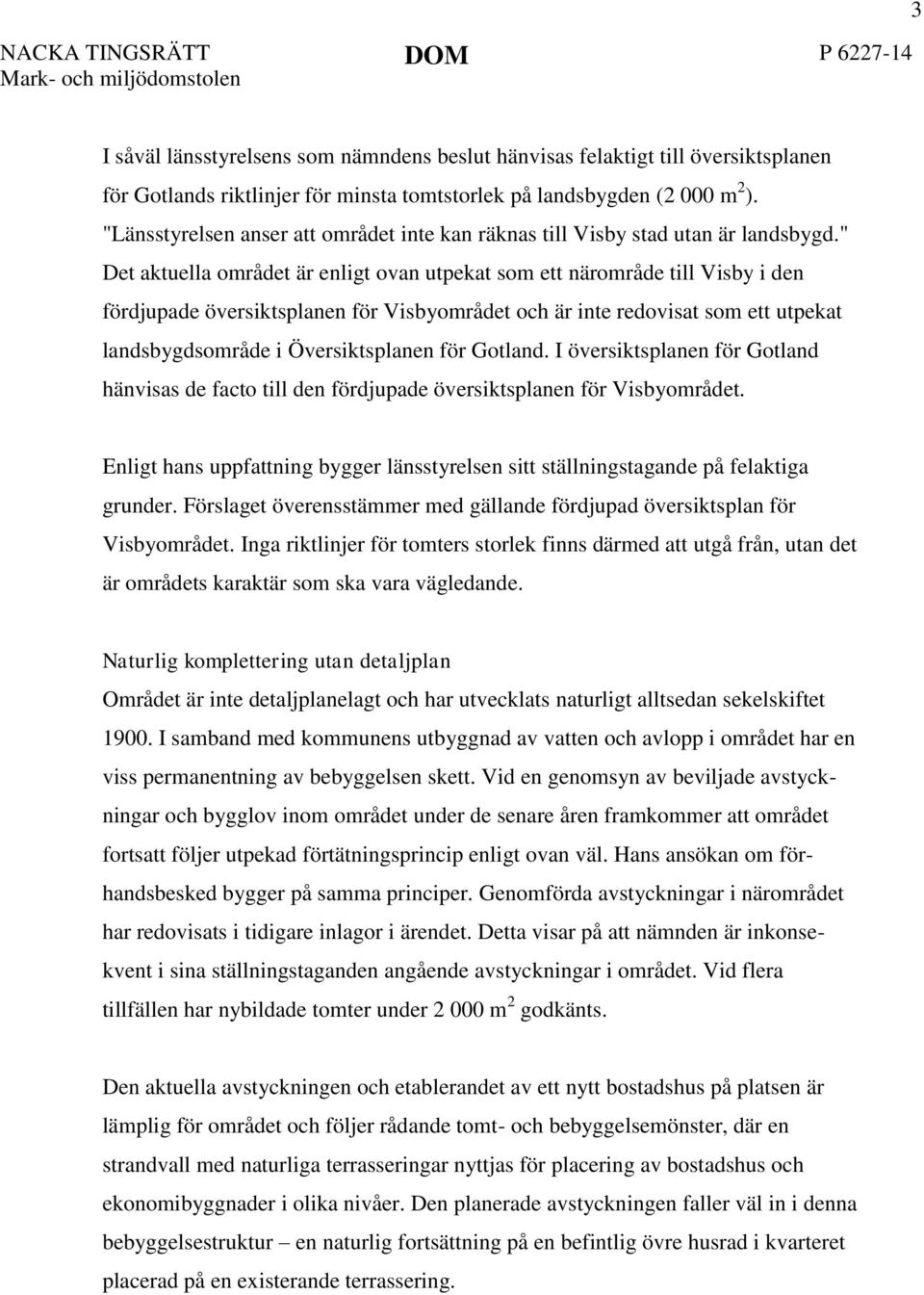 " Det aktuella området är enligt ovan utpekat som ett närområde till Visby i den fördjupade översiktsplanen för Visbyområdet och är inte redovisat som ett utpekat landsbygdsområde i Översiktsplanen