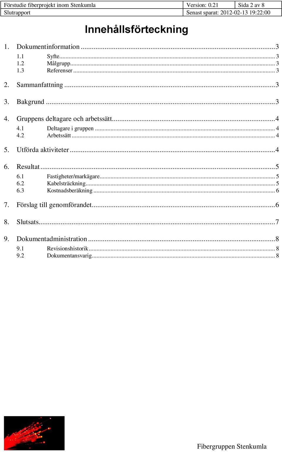 .. 4 5. Utförda aktiviteter... 4 6. Resultat... 5 6.1 Fastigheter/markägare... 5 6.2 Kabelsträckning... 5 6.3 Kostnadsberäkning... 6 7.