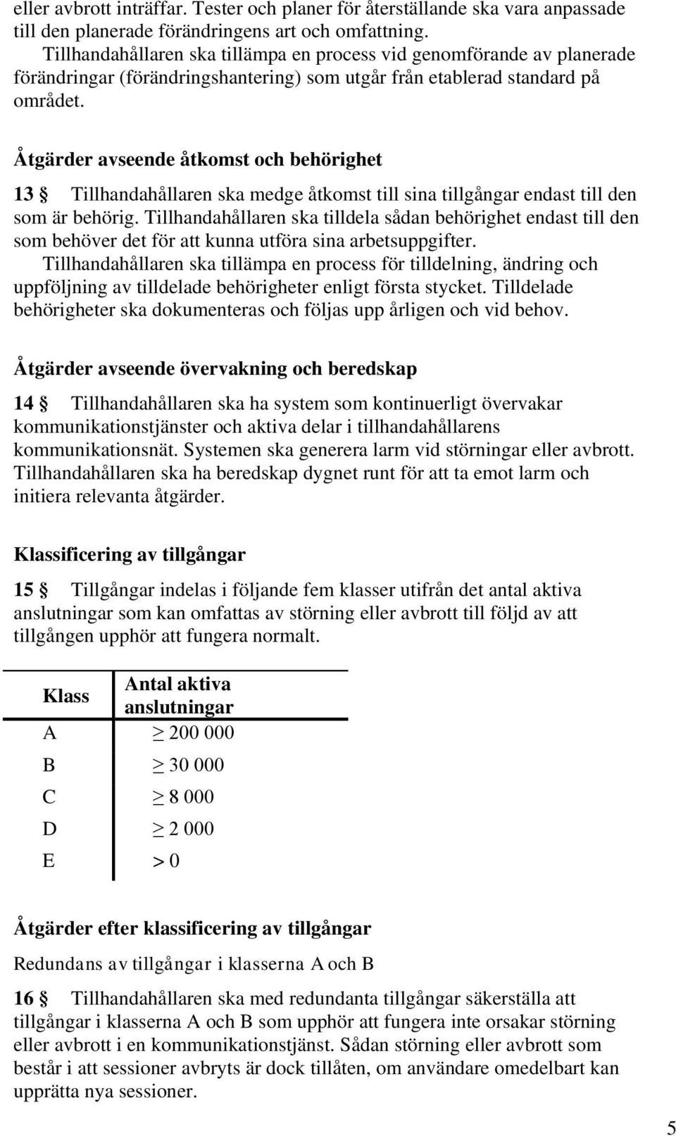 Åtgärder avseende åtkomst och behörighet 13 Tillhandahållaren ska medge åtkomst till sina tillgångar endast till den som är behörig.