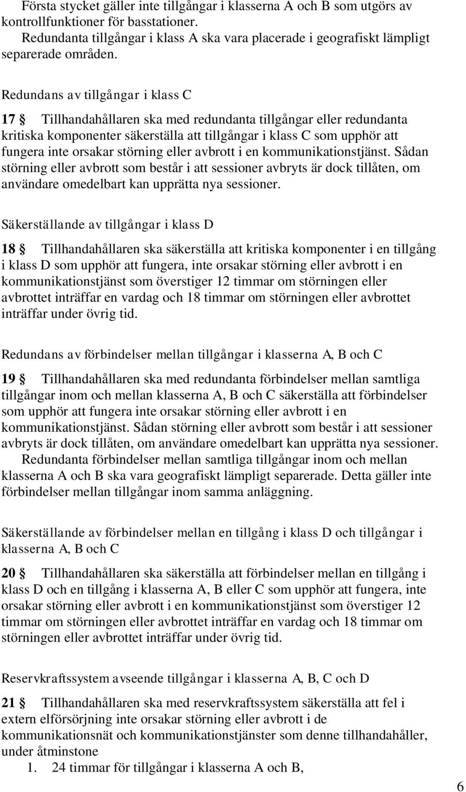 Redundans av tillgångar i klass C 17 Tillhandahållaren ska med redundanta tillgångar eller redundanta kritiska komponenter säkerställa att tillgångar i klass C som upphör att fungera inte orsakar