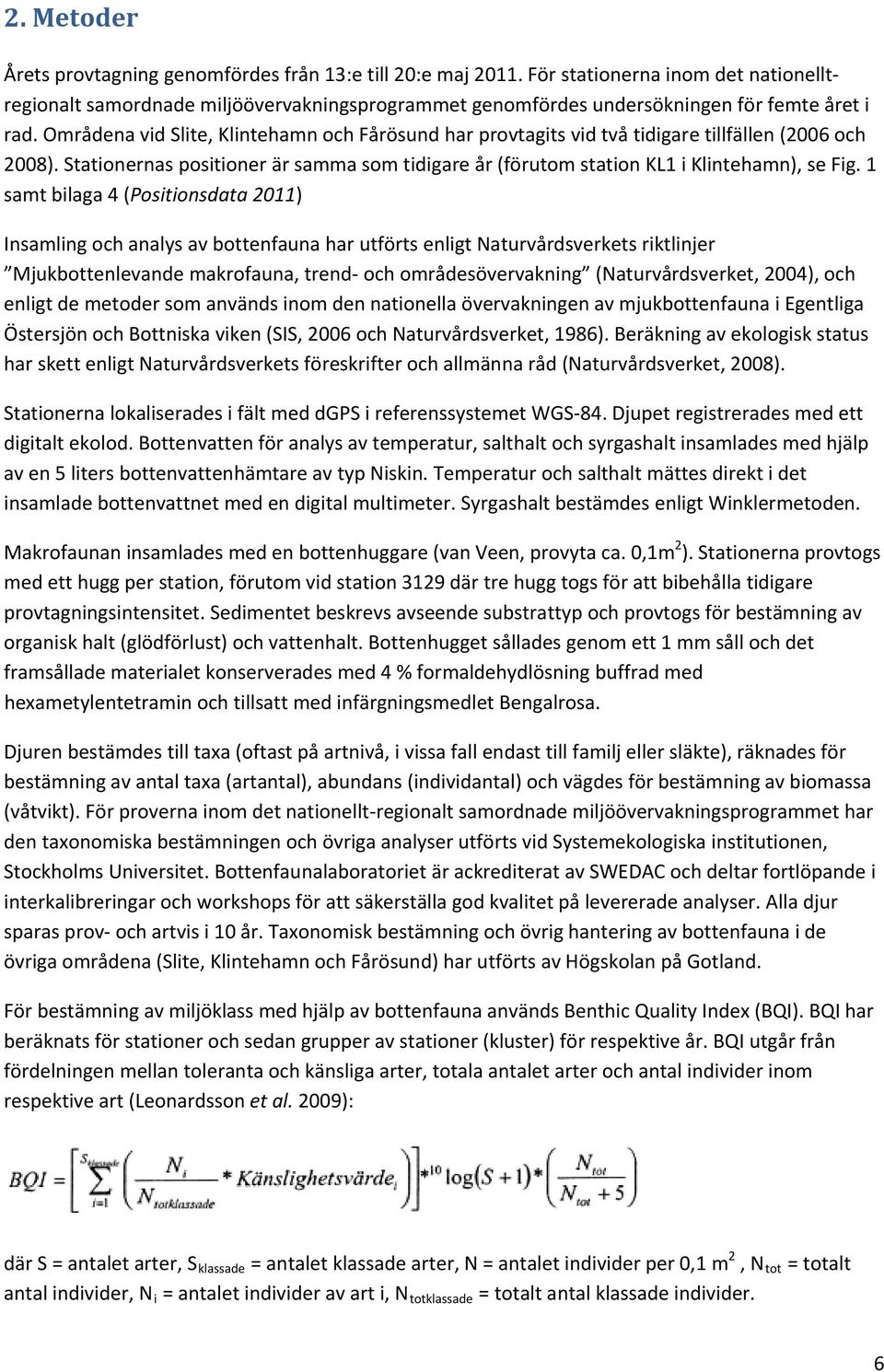 Områdena vid Slite, Klintehamn och Fårösund har provtagits vid två tidigare tillfällen (2006 och 2008). Stationernas positioner är samma som tidigare år (förutom station KL1 i Klintehamn), se Fig.