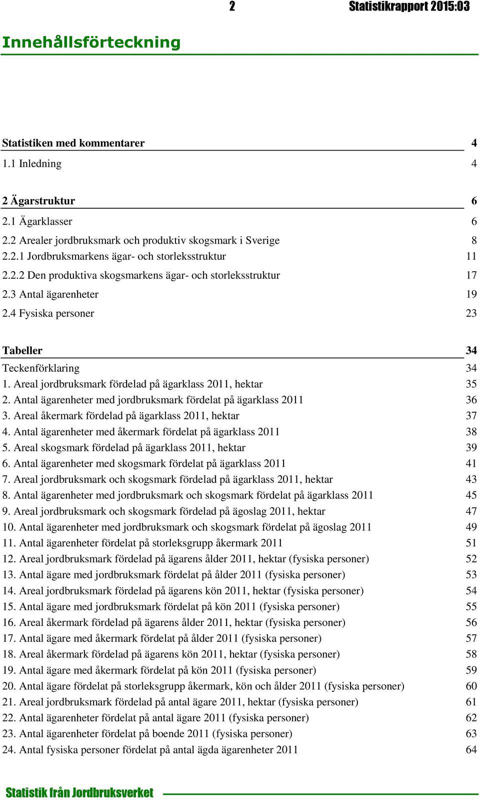 Areal jordbruksmark fördelad på ägarklass 2011, hektar 35 2. Antal ägarenheter med jordbruksmark fördelat på ägarklass 2011 36 3. Areal åkermark fördelad på ägarklass 2011, hektar 37 4.