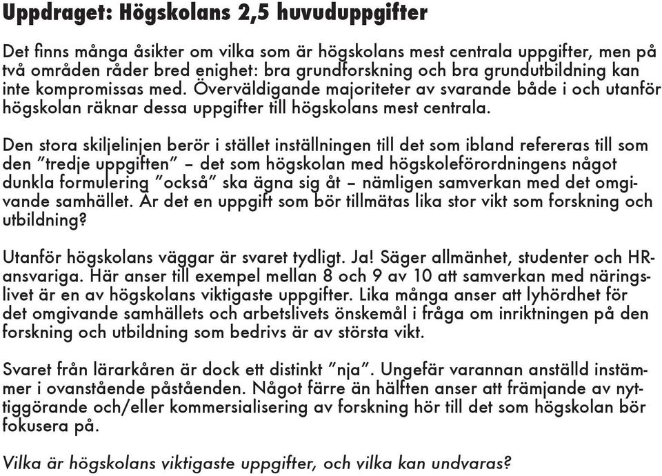 Den stora skiljelinjen berör i stället inställningen till det som ibland refereras till som den tredje uppgiften det som högskolan med högskoleförordningens något dunkla formulering också ska ägna