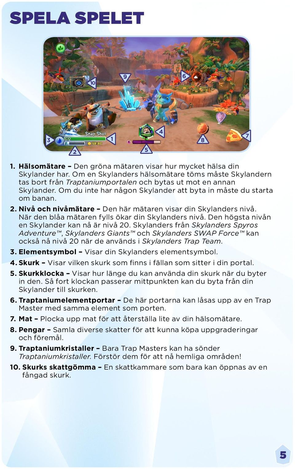 Nivå och nivåmätare Den här mätaren visar din Skylanders nivå. När den blåa mätaren fylls ökar din Skylanders nivå. Den högsta nivån en Skylander kan nå är nivå 20.