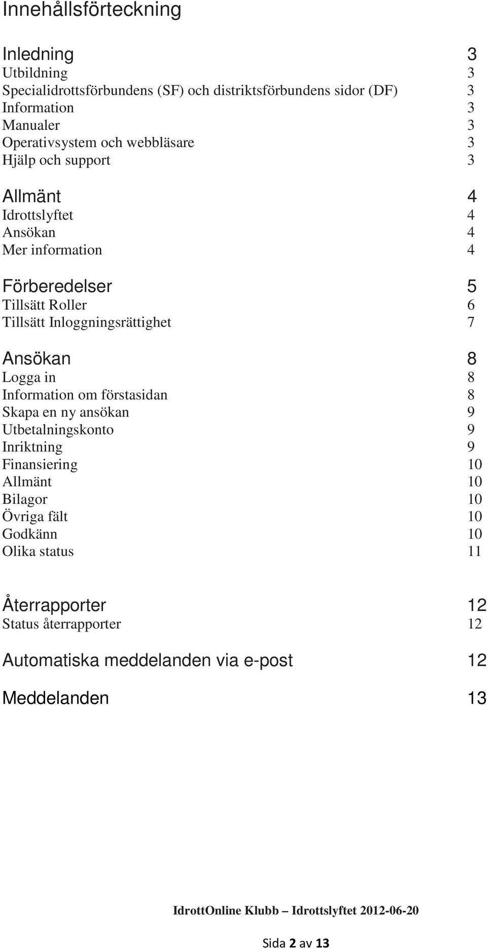 Inloggningsrättighet 7 Ansökan 8 Logga in 8 Information om förstasidan 8 Skapa en ny ansökan 9 Utbetalningskonto 9 Inriktning 9 Finansiering 10