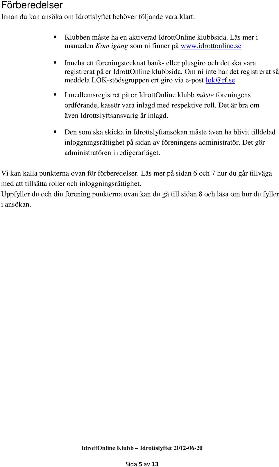 se I medlemsregistret på er IdrottOnline klubb måste föreningens ordförande, kassör vara inlagd med respektive roll. Det är bra om även Idrottslyftsansvarig är inlagd.