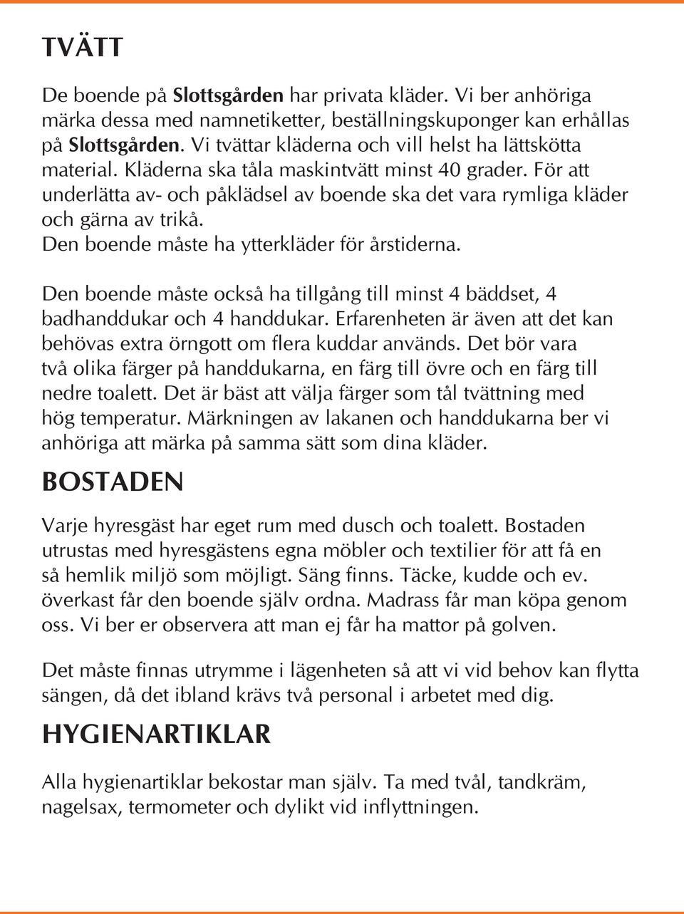 Den boende måste ha ytterkläder för årstiderna. Den boende måste också ha tillgång till minst 4 bäddset, 4 badhanddukar och 4 handdukar.