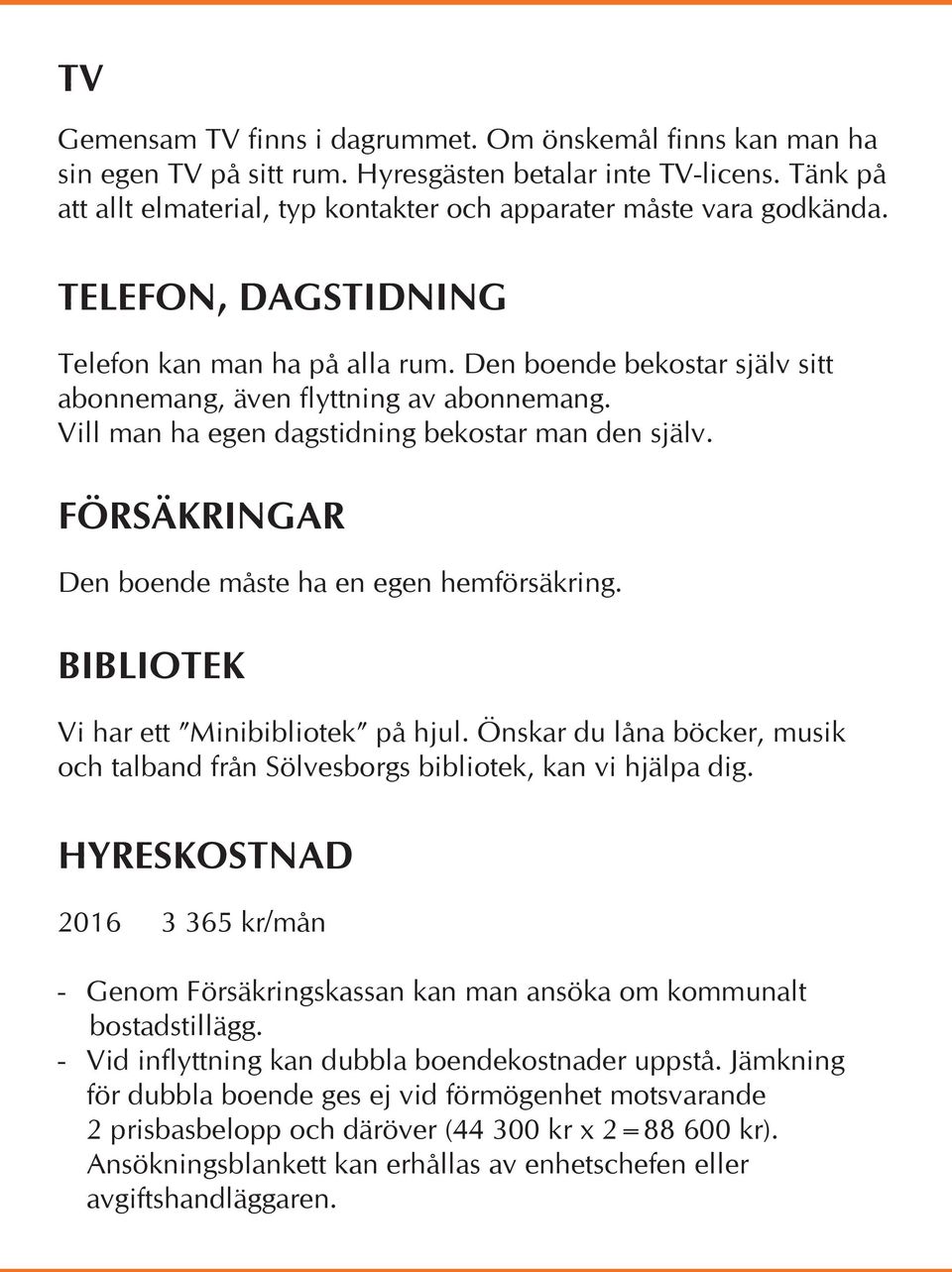 Den boende bekostar själv sitt abonnemang, även flyttning av abonnemang. Vill man ha egen dagstidning bekostar man den själv. FÖRSÄKRINGAR Den boende måste ha en egen hemförsäkring.