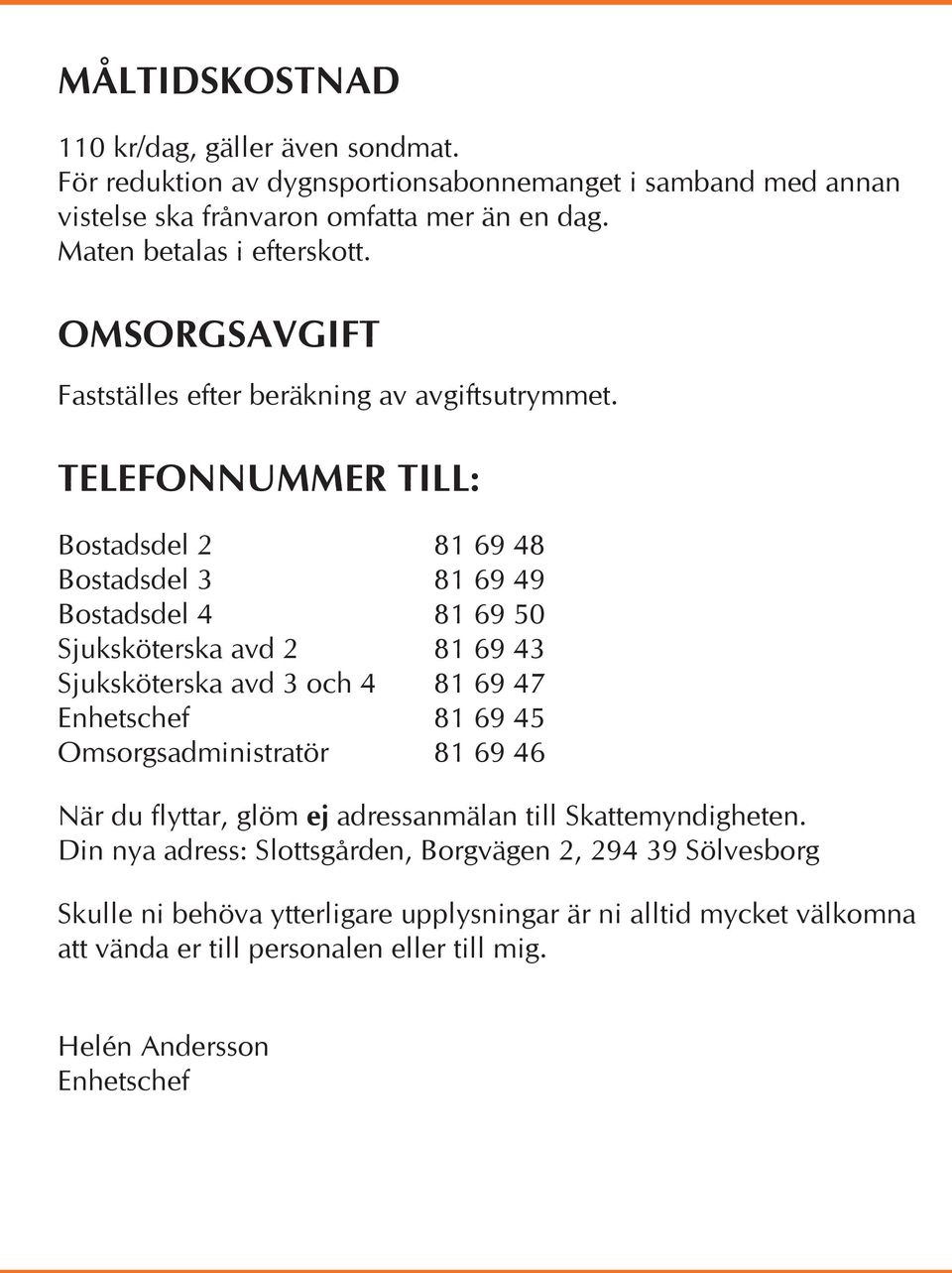 TELEFONNUMMER TILL: Bostadsdel 2 81 69 48 Bostadsdel 3 81 69 49 Bostadsdel 4 81 69 50 Sjuksköterska avd 2 81 69 43 Sjuksköterska avd 3 och 4 81 69 47 Enhetschef 81 69 45