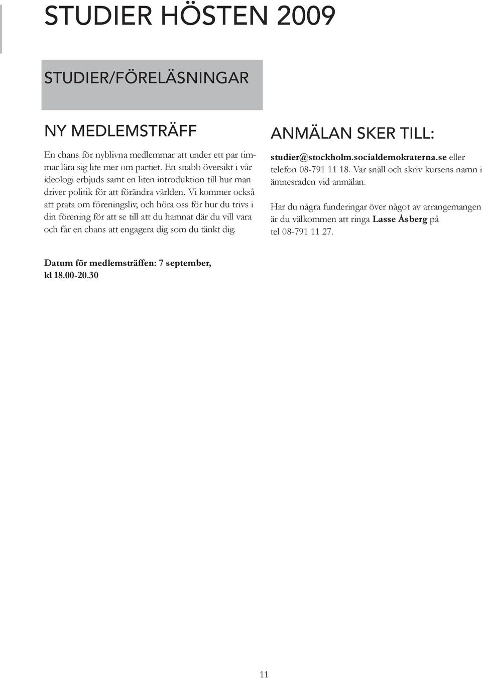 Vi kommer också att prata om föreningsliv, och höra oss för hur du trivs i din förening för att se till att du hamnat där du vill vara och får en chans att engagera dig som du tänkt dig.
