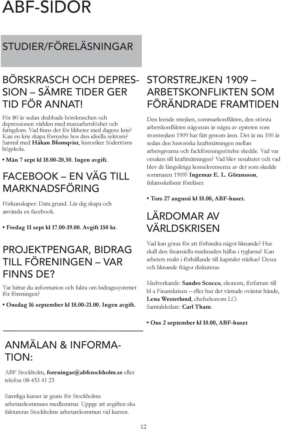 FACEBOOK EN VÄG TILL MARKNADSFÖRING Förkunskaper: Data grund. Lär dig skapa och använda en facebook. Fredag 11 sept kl 17.00-19.00. Avgift 150 kr. PROJEKTPENGAR, BIDRAG TILL FÖRENINGEN VAR FINNS DE?