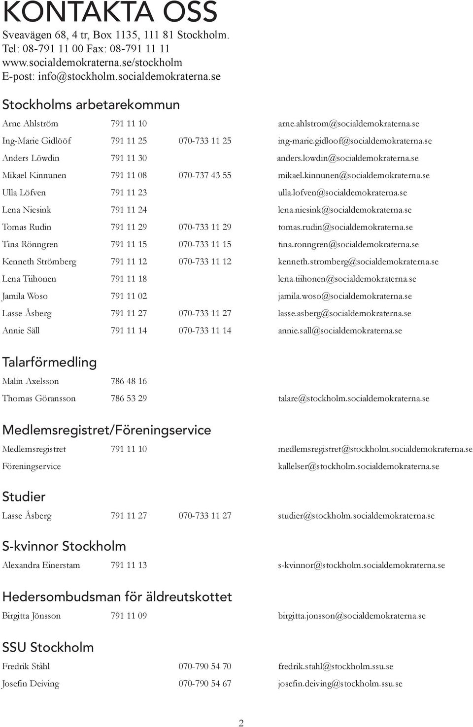 se Mikael Kinnunen 791 11 08 070-737 43 55 mikael.kinnunen@socialdemokraterna.se Ulla Löfven 791 11 23 ulla.lofven@socialdemokraterna.se Lena Niesink 791 11 24 lena.niesink@socialdemokraterna.