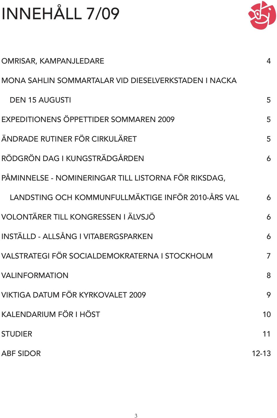 LANDSTING OCH KOMMUNFULLMÄKTIGE INFÖR 2010-ÅRS VAL 6 VOLONTÄRER TILL KONGRESSEN I ÄLVSJÖ 6 INSTÄLLD - ALLSÅNG I VITABERGSPARKEN 6