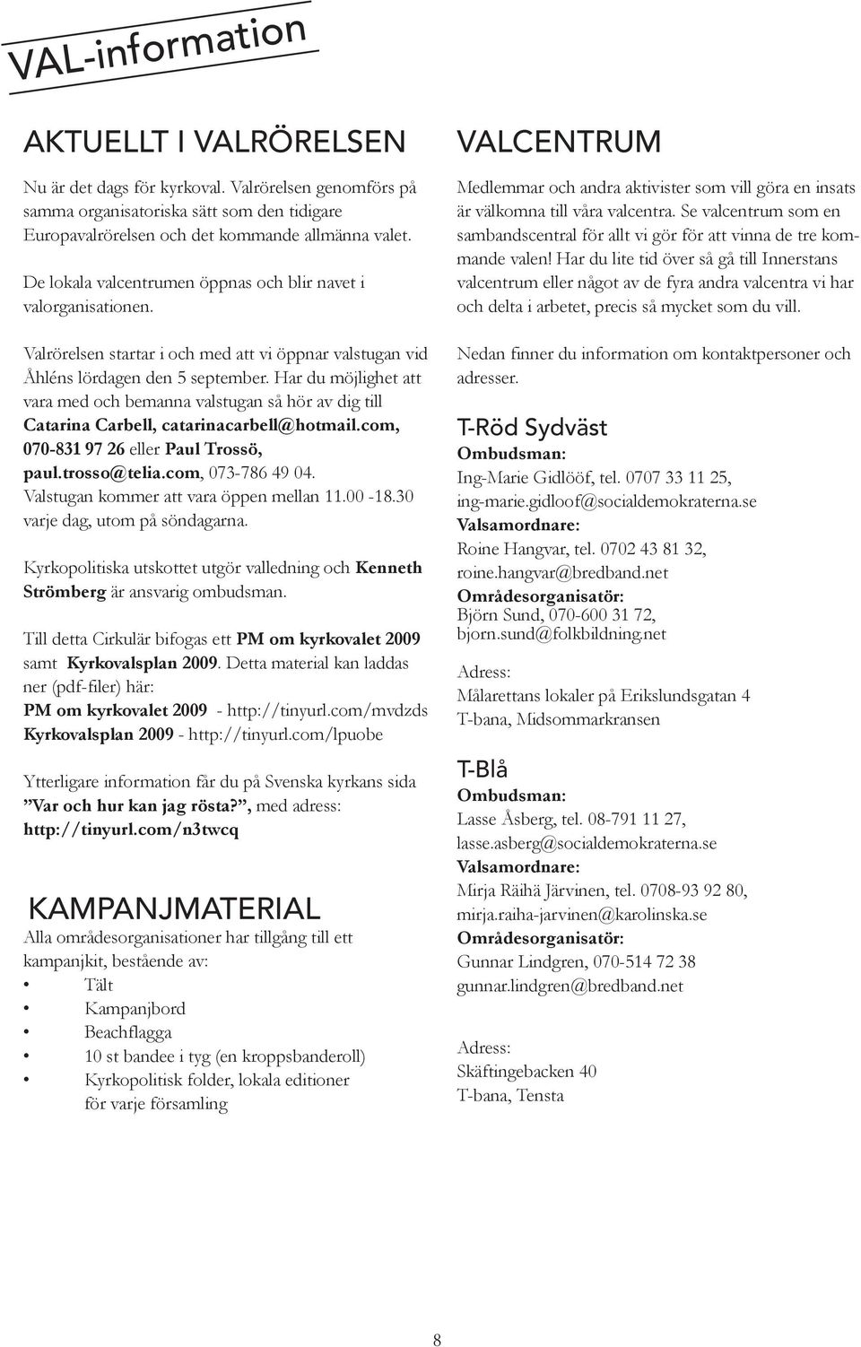 Har du möjlighet att vara med och bemanna valstugan så hör av dig till Catarina Carbell, catarinacarbell@hotmail.com, 070-831 97 26 eller Paul Trossö, paul.trosso@telia.com, 073-786 49 04.