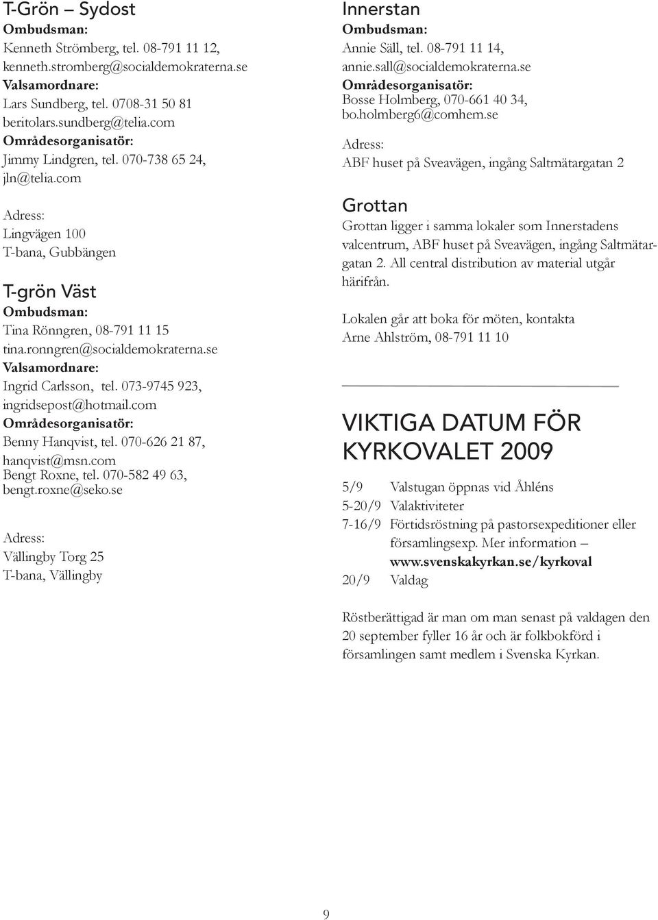 se Valsamordnare: Ingrid Carlsson, tel. 073-9745 923, ingridsepost@hotmail.com Områdesorganisatör: Benny Hanqvist, tel. 070-626 21 87, hanqvist@msn.com Bengt Roxne, tel. 070-582 49 63, bengt.