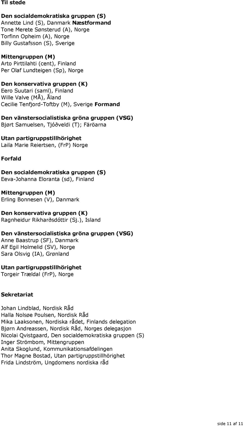 vänstersocialistiska gröna gruppen (VSG) Bjørt Samuelsen, Tjóðveldi (T); Färöarna Utan partigruppstillhörighet Laila Marie Reiertsen, (FrP) Norge Forfald Den socialdemokratiska gruppen (S)