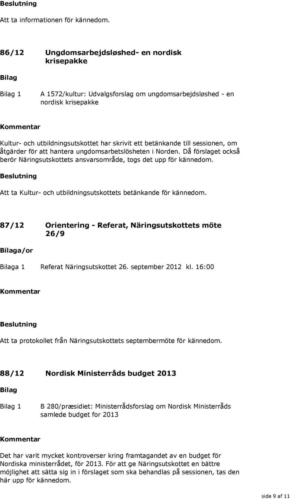 betänkande till sessionen, om åtgärder för att hantera ungdomsarbetslösheten i Norden. Då förslaget också berör Näringsutskottets ansvarsområde, togs det upp för kännedom.