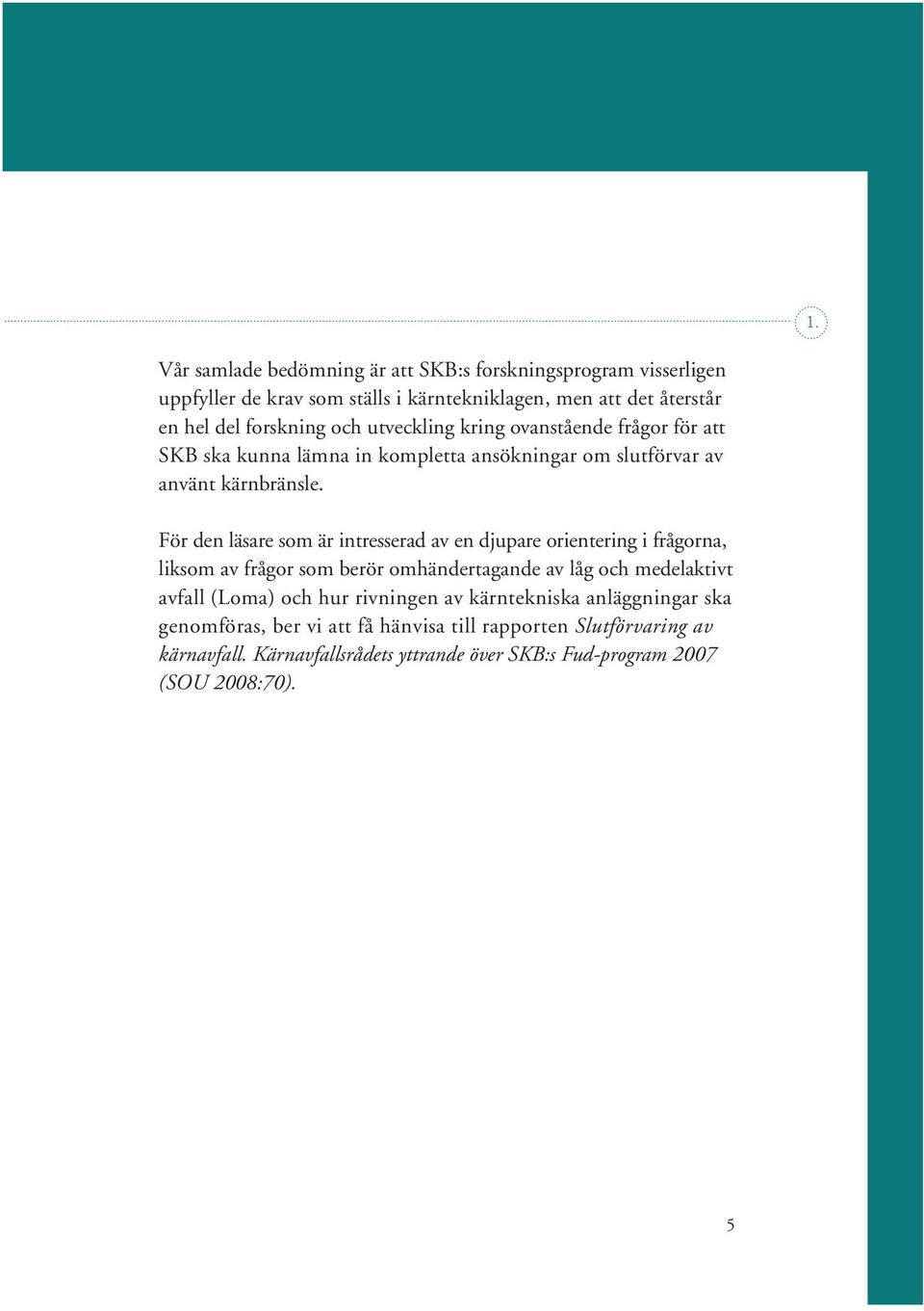 För den läsare som är intresserad av en djupare orientering i frågorna, liksom av frågor som berör omhändertagande av låg och medelaktivt avfall (Loma) och hur