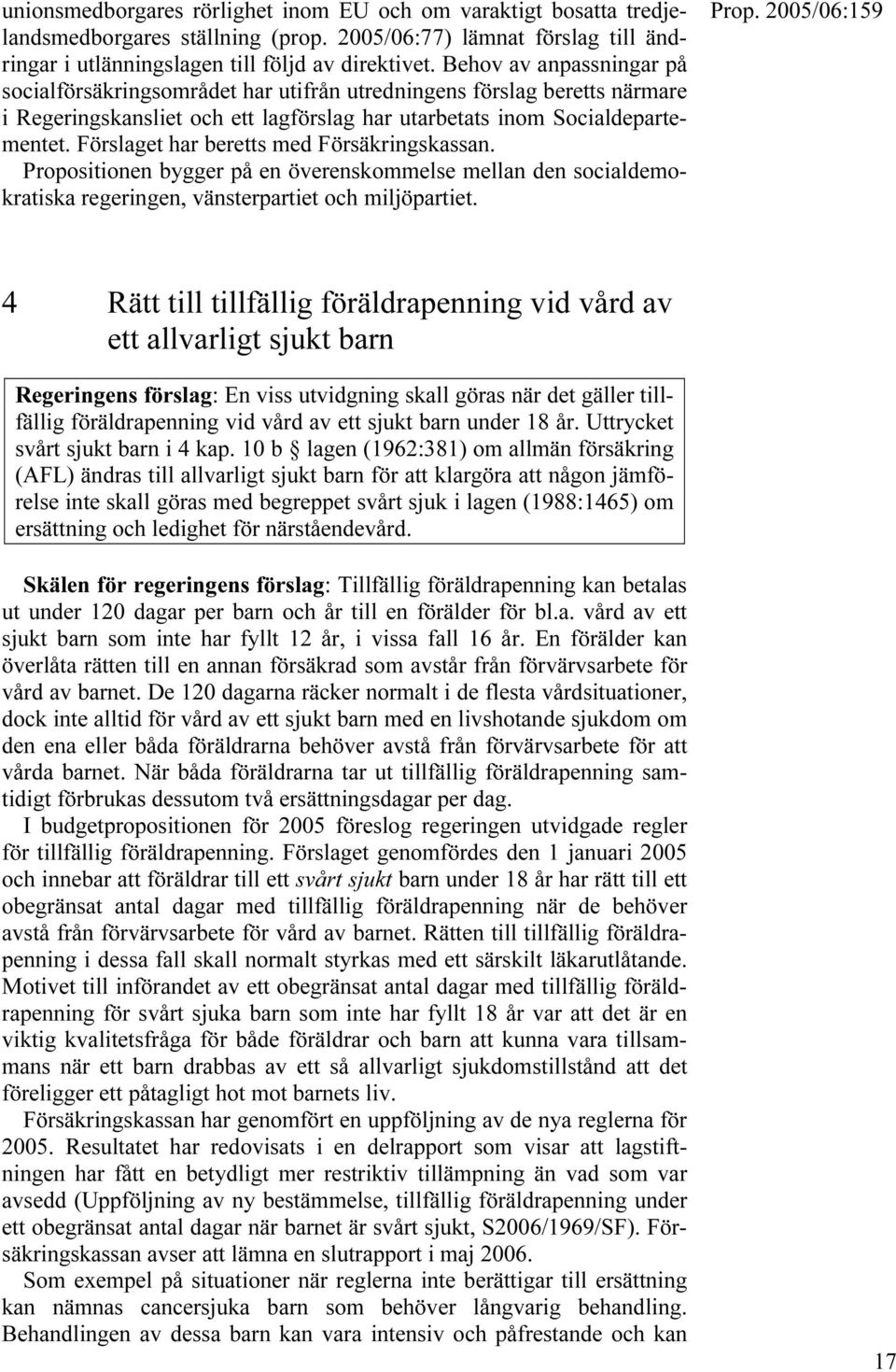 Förslaget har beretts med Försäkringskassan. Propositionen bygger på en överenskommelse mellan den socialdemokratiska regeringen, vänsterpartiet och miljöpartiet.