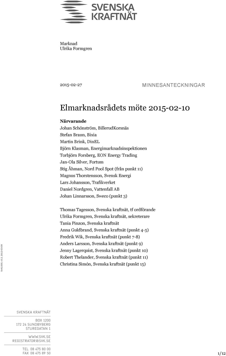 Klasman, Energimarknadsinspektionen Torbjörn Forsberg, EON Energy Trading Jan-Ola Silver, Fortum Stig Åhman, Nord Pool Spot (från punkt 11) Magnus Thorstensson, Svensk Energi Lars Johansson,