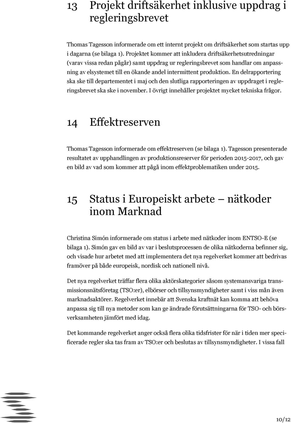 produktion. En delrapportering ska ske till departementet i maj och den slutliga rapporteringen av uppdraget i regleringsbrevet ska ske i november.