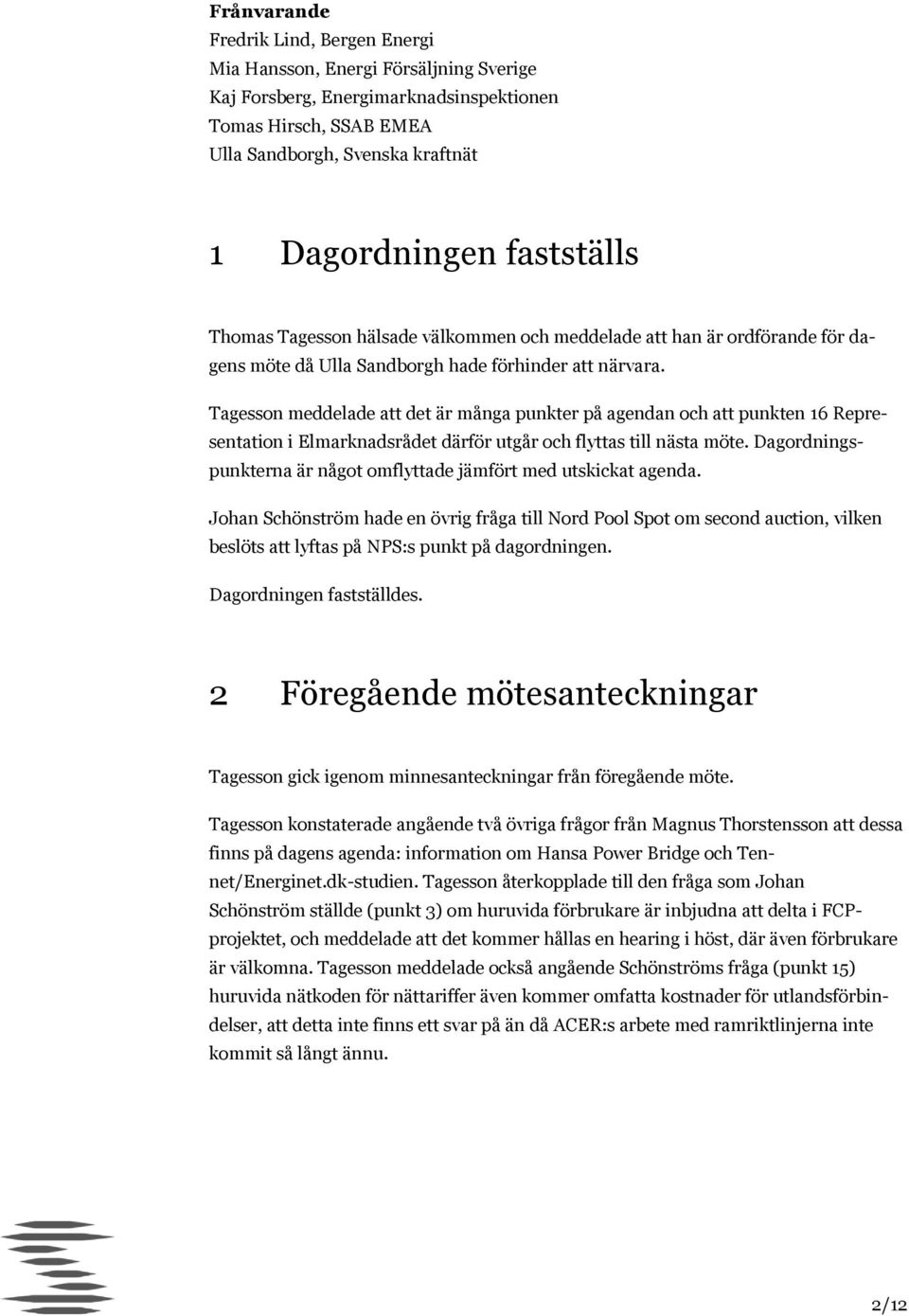 Tagesson meddelade att det är många punkter på agendan och att punkten 16 Representation i Elmarknadsrådet därför utgår och flyttas till nästa möte.