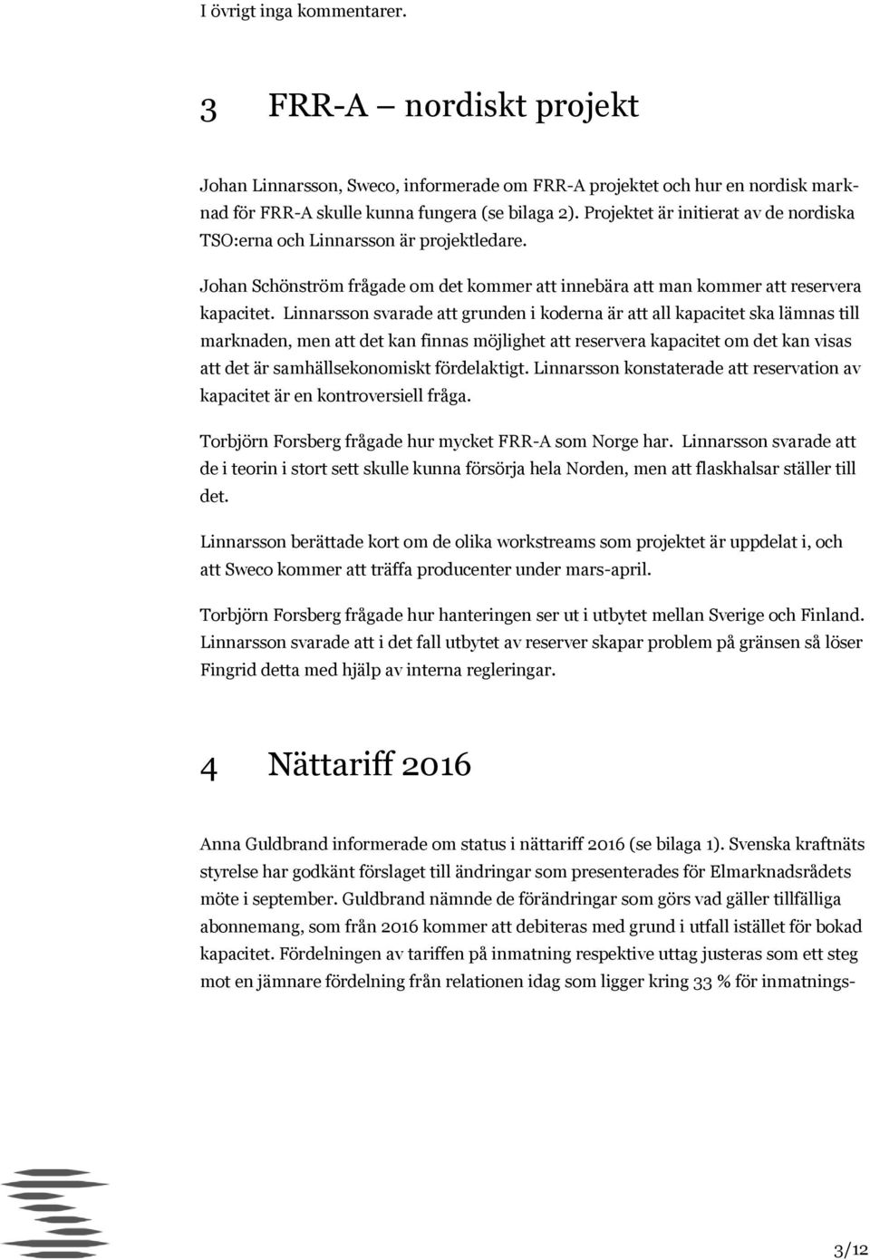 Linnarsson svarade att grunden i koderna är att all kapacitet ska lämnas till marknaden, men att det kan finnas möjlighet att reservera kapacitet om det kan visas att det är samhällsekonomiskt