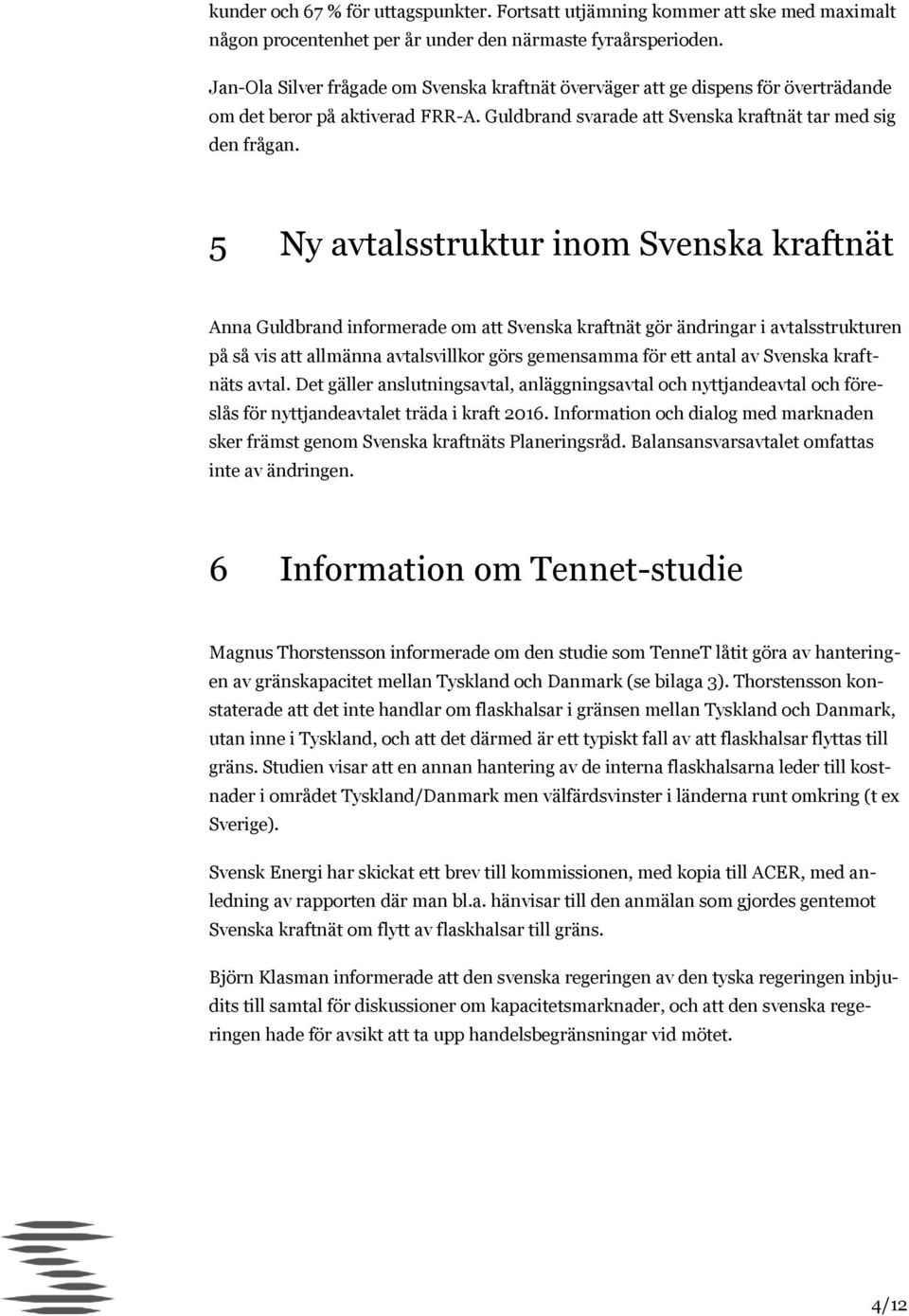 5 Ny avtalsstruktur inom Svenska kraftnät Anna Guldbrand informerade om att Svenska kraftnät gör ändringar i avtalsstrukturen på så vis att allmänna avtalsvillkor görs gemensamma för ett antal av