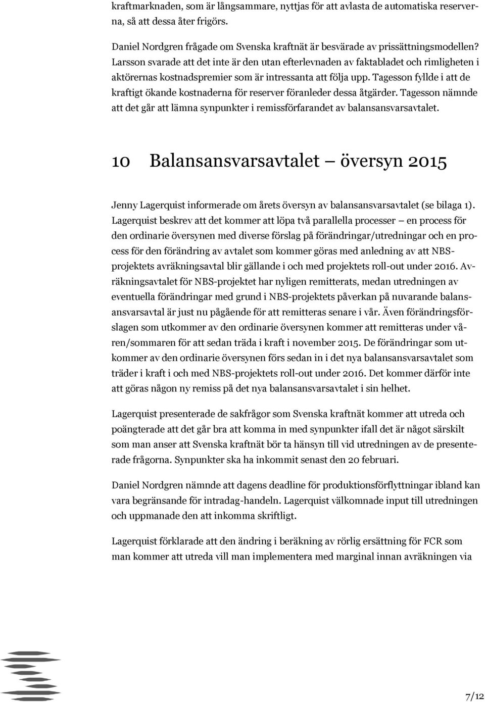 Tagesson fyllde i att de kraftigt ökande kostnaderna för reserver föranleder dessa åtgärder. Tagesson nämnde att det går att lämna synpunkter i remissförfarandet av balansansvarsavtalet.